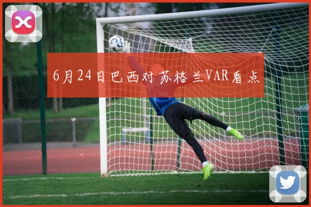 6月24日巴西对苏格兰VAR看点