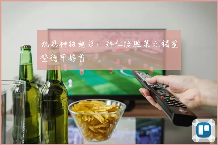 凯恩神钩绝杀，拜仁险胜莱比锡重登德甲榜首