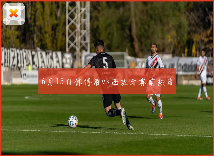 6月15日佛得角vs西班牙赛前热度