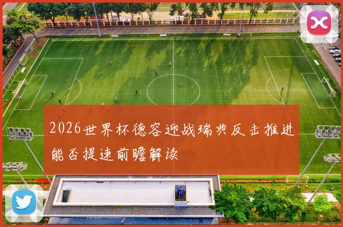 2026世界杯德容迎战瑞典反击推进能否提速前瞻解读