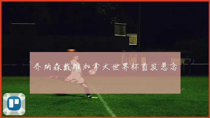 乔纳森戴维加拿大世界杯首发悬念